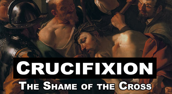 Crucifixion: The Shame of the Cross