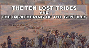 The Ten Lost Tribes and the Ingathering of the Gentiles