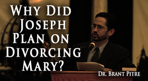 Why Joseph Planned on Divorcing Mary, by Dr. Brant Pitre